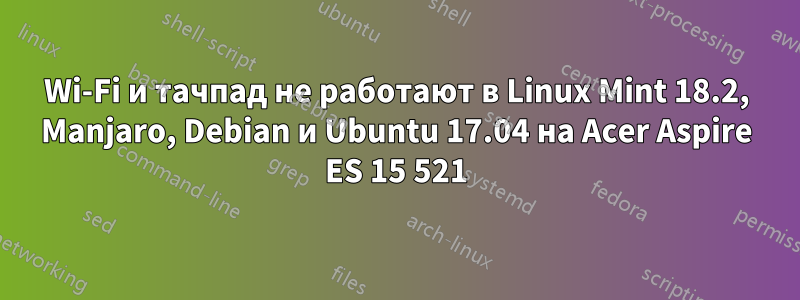 Wi-Fi и тачпад не работают в Linux Mint 18.2, Manjaro, Debian и Ubuntu 17.04 на Acer Aspire ES 15 521