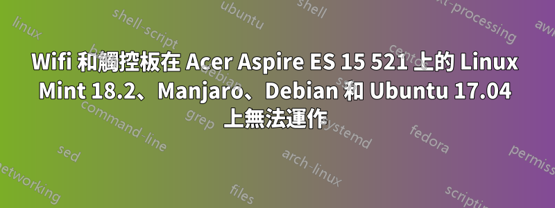 Wifi 和觸控板在 Acer Aspire ES 15 521 上的 Linux Mint 18.2、Manjaro、Debian 和 Ubuntu 17.04 上無法運作