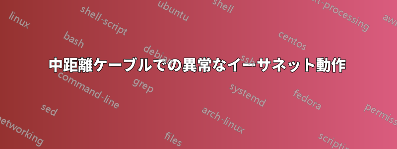 中距離ケーブルでの異常なイーサネット動作