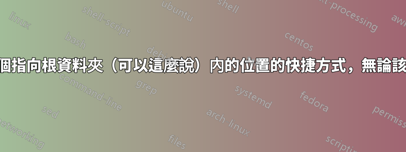 我是否可以建立一個指向根資料夾（可以這麼說）內的位置的快捷方式，無論該資料夾位於何處？