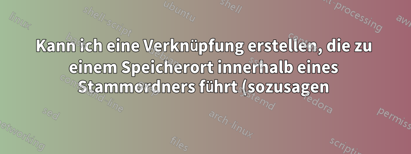 Kann ich eine Verknüpfung erstellen, die zu einem Speicherort innerhalb eines Stammordners führt (sozusagen), unabhängig davon, wo sich dieser Ordner befindet?