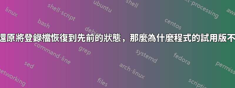 如果系統還原將登錄檔恢復到先前的狀態，那麼為什麼程式的試用版不會重置？