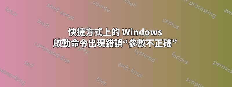 快捷方式上的 Windows 啟動命令出現錯誤“參數不正確”