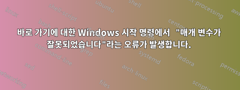 바로 가기에 대한 Windows 시작 명령에서 "매개 변수가 잘못되었습니다"라는 오류가 발생합니다.