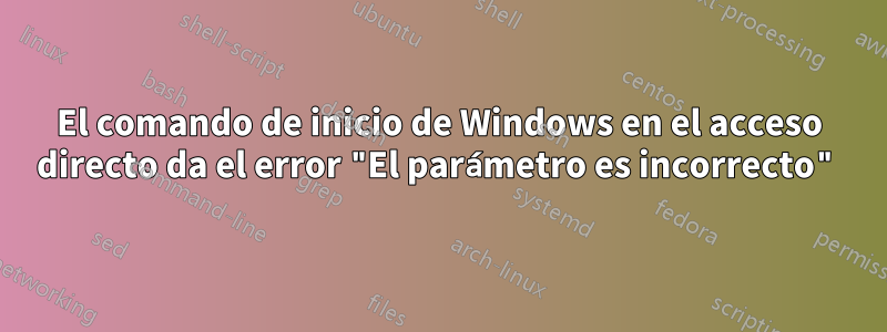 El comando de inicio de Windows en el acceso directo da el error "El parámetro es incorrecto"