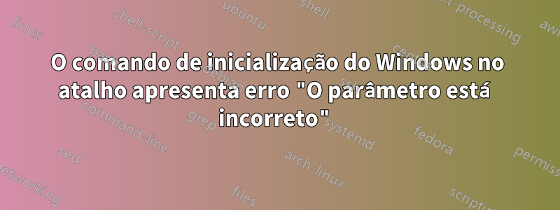 O comando de inicialização do Windows no atalho apresenta erro "O parâmetro está incorreto"