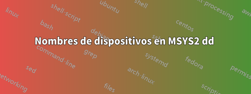 Nombres de dispositivos en MSYS2 dd