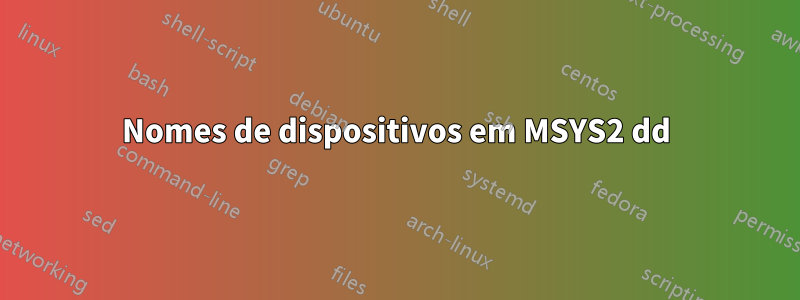 Nomes de dispositivos em MSYS2 dd