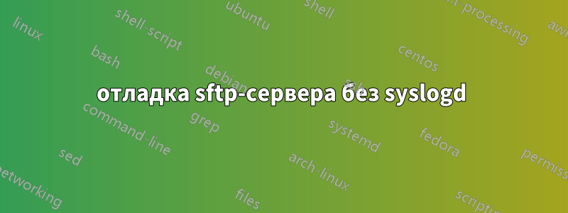 отладка sftp-сервера без syslogd