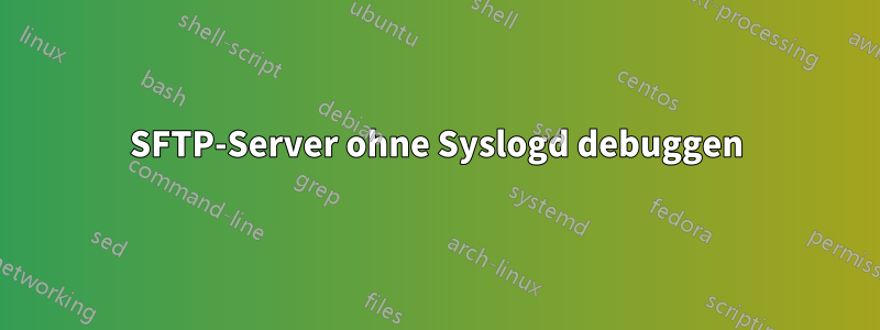 SFTP-Server ohne Syslogd debuggen