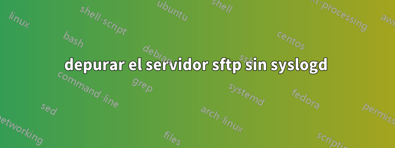 depurar el servidor sftp sin syslogd