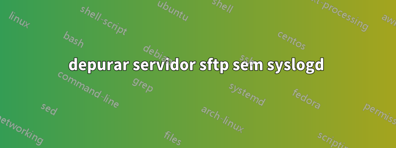 depurar servidor sftp sem syslogd