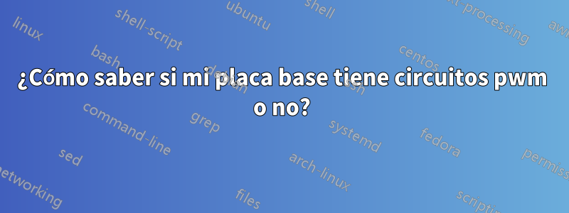 ¿Cómo saber si mi placa base tiene circuitos pwm o no?