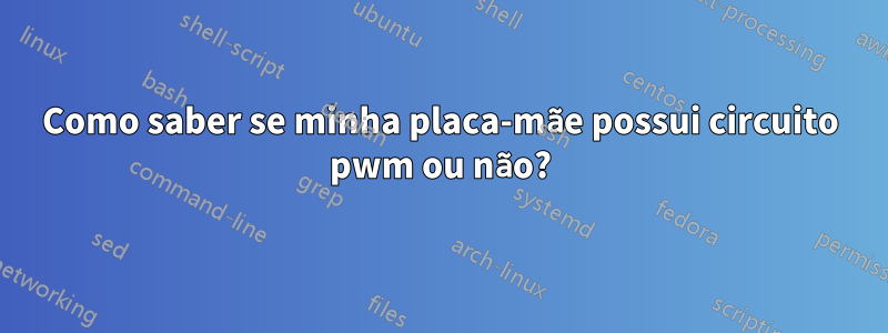 Como saber se minha placa-mãe possui circuito pwm ou não?