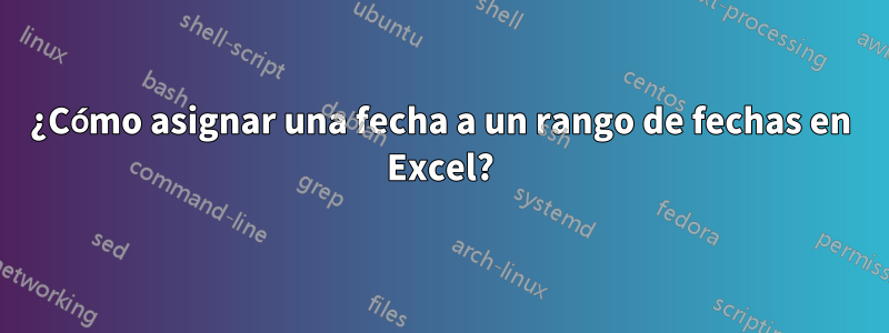 ¿Cómo asignar una fecha a un rango de fechas en Excel?