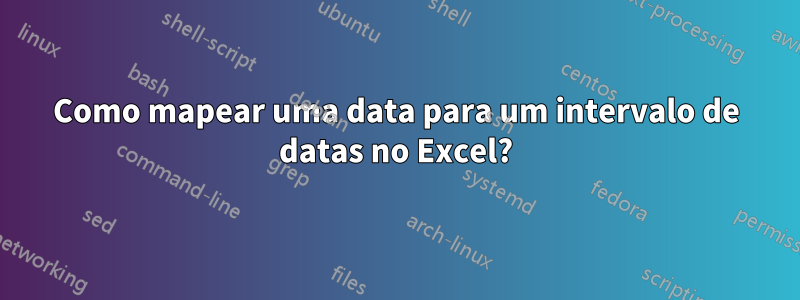 Como mapear uma data para um intervalo de datas no Excel?