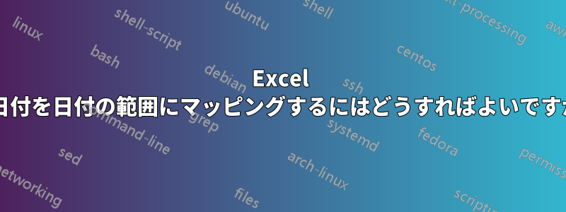 Excel で日付を日付の範囲にマッピングするにはどうすればよいですか?