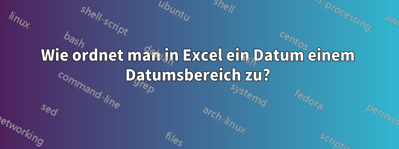 Wie ordnet man in Excel ein Datum einem Datumsbereich zu?