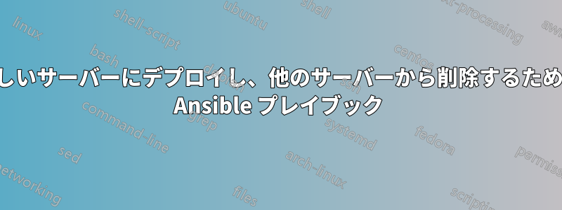 新しいサーバーにデプロイし、他のサーバーから削除するための Ansible プレイブック