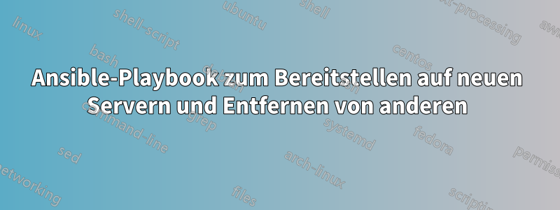 Ansible-Playbook zum Bereitstellen auf neuen Servern und Entfernen von anderen