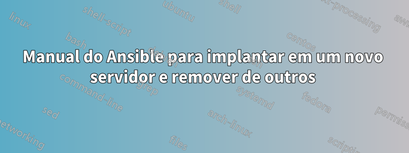 Manual do Ansible para implantar em um novo servidor e remover de outros