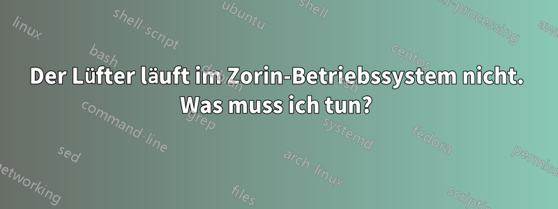 Der Lüfter läuft im Zorin-Betriebssystem nicht. Was muss ich tun?