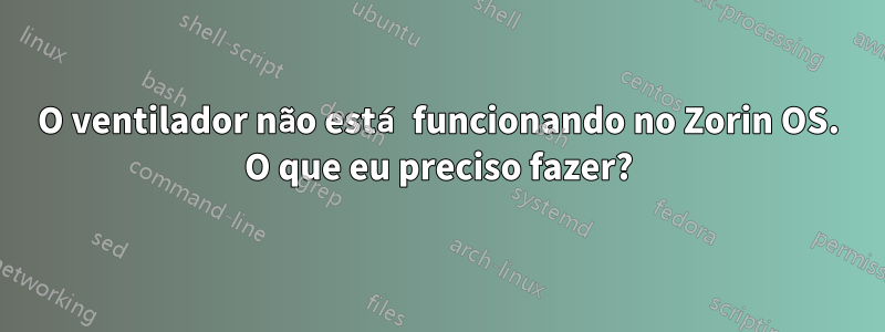 O ventilador não está funcionando no Zorin OS. O que eu preciso fazer?