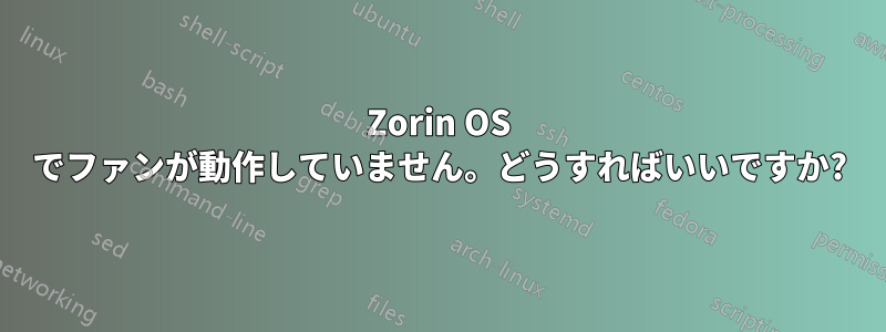 Zorin OS でファンが動作していません。どうすればいいですか?