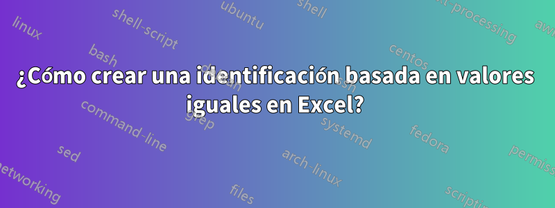 ¿Cómo crear una identificación basada en valores iguales en Excel?