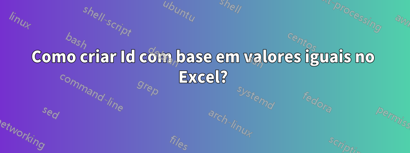 Como criar Id com base em valores iguais no Excel?