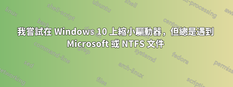 我嘗試在 Windows 10 上縮小驅動器，但總是遇到 Microsoft 或 NTFS 文件