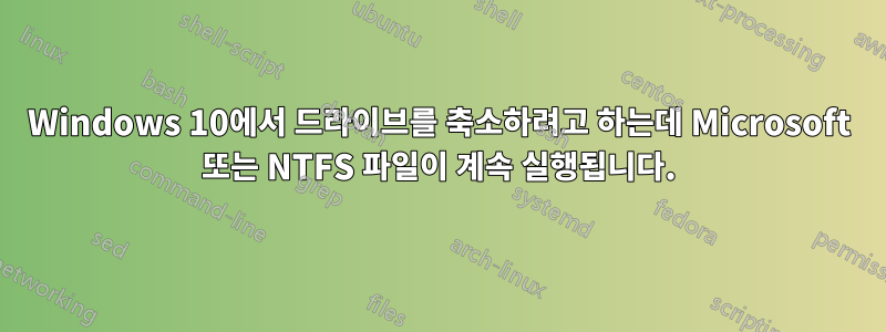 Windows 10에서 드라이브를 축소하려고 하는데 Microsoft 또는 NTFS 파일이 계속 실행됩니다.