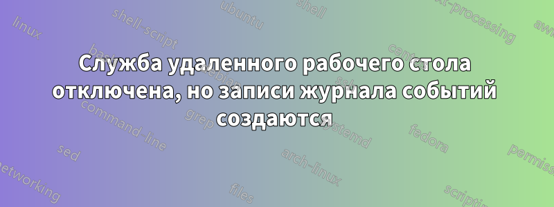 Служба удаленного рабочего стола отключена, но записи журнала событий создаются