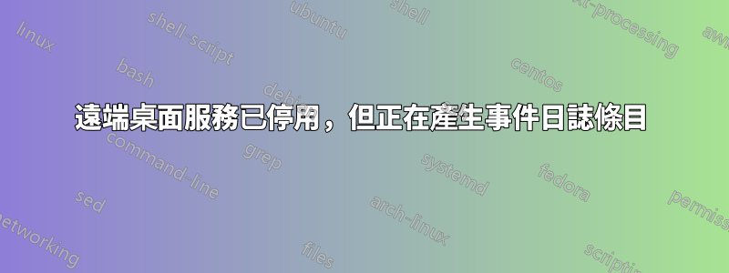 遠端桌面服務已停用，但正在產生事件日誌條目