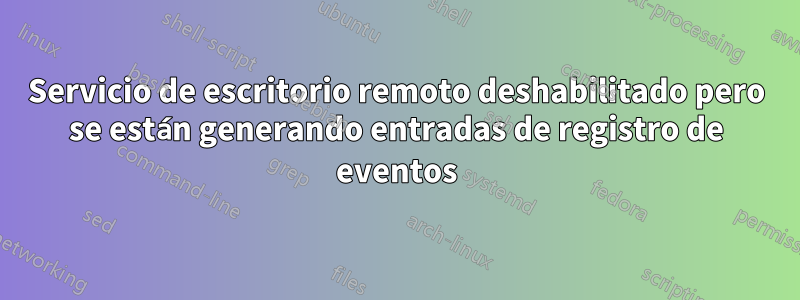 Servicio de escritorio remoto deshabilitado pero se están generando entradas de registro de eventos