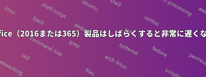 私のOffice（2016または365）製品はしばらくすると非常に遅くなります