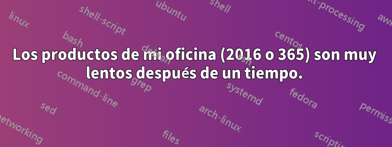 Los productos de mi oficina (2016 o 365) son muy lentos después de un tiempo.