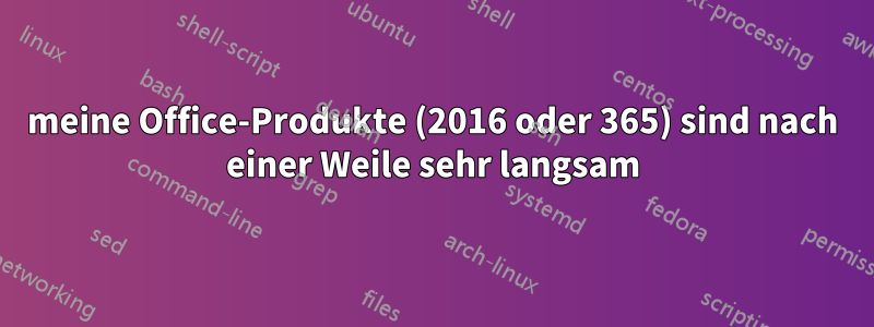 meine Office-Produkte (2016 oder 365) sind nach einer Weile sehr langsam