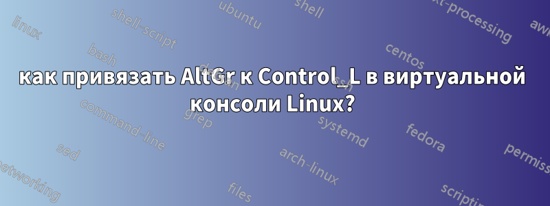 как привязать AltGr к Control_L в виртуальной консоли Linux?