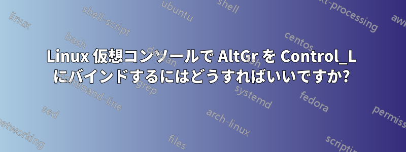 Linux 仮想コンソールで AltGr を Control_L にバインドするにはどうすればいいですか?