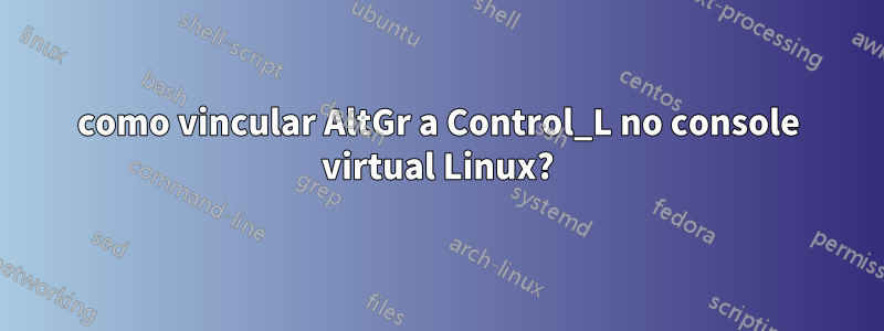 como vincular AltGr a Control_L no console virtual Linux?