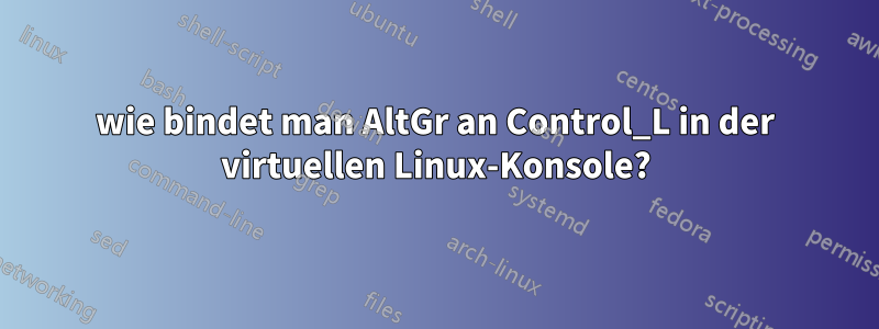 wie bindet man AltGr an Control_L in der virtuellen Linux-Konsole?