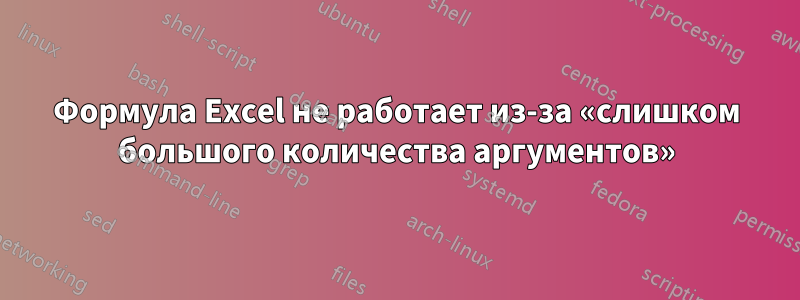 Формула Excel не работает из-за «слишком большого количества аргументов»