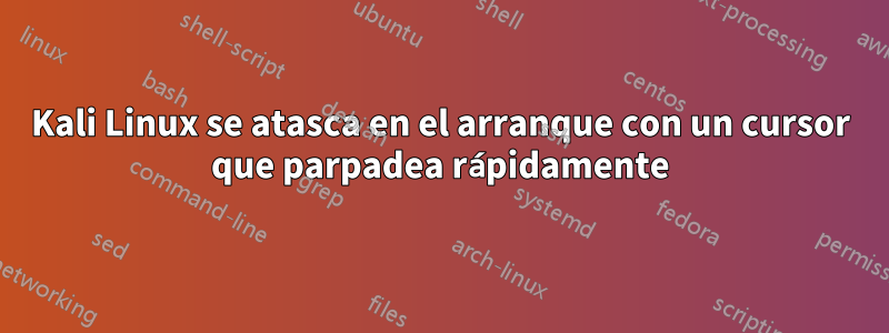 Kali Linux se atasca en el arranque con un cursor que parpadea rápidamente