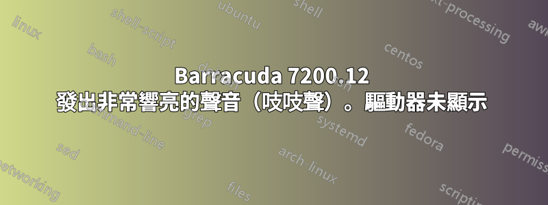 Barracuda 7200.12 發出非常響亮的聲音（吱吱聲）。驅動器未顯示