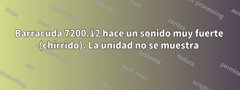 Barracuda 7200.12 hace un sonido muy fuerte (chirrido). La unidad no se muestra