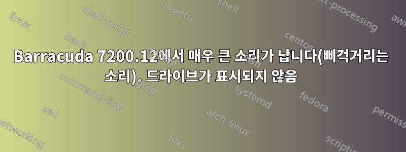 Barracuda 7200.12에서 매우 큰 소리가 납니다(삐걱거리는 소리). 드라이브가 표시되지 않음