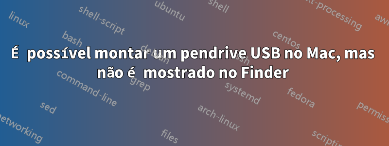 É possível montar um pendrive USB no Mac, mas não é mostrado no Finder