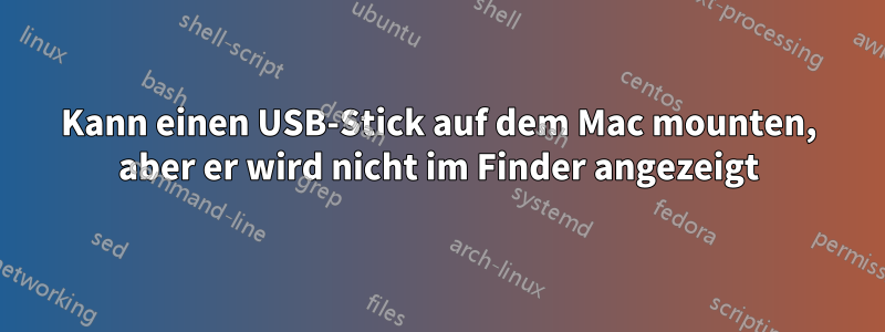 Kann einen USB-Stick auf dem Mac mounten, aber er wird nicht im Finder angezeigt