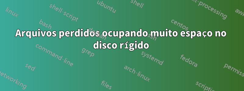 Arquivos perdidos ocupando muito espaço no disco rígido